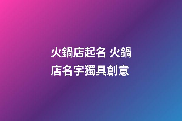 火鍋店起名 火鍋店名字獨具創意-第1張-店鋪起名-玄機派
